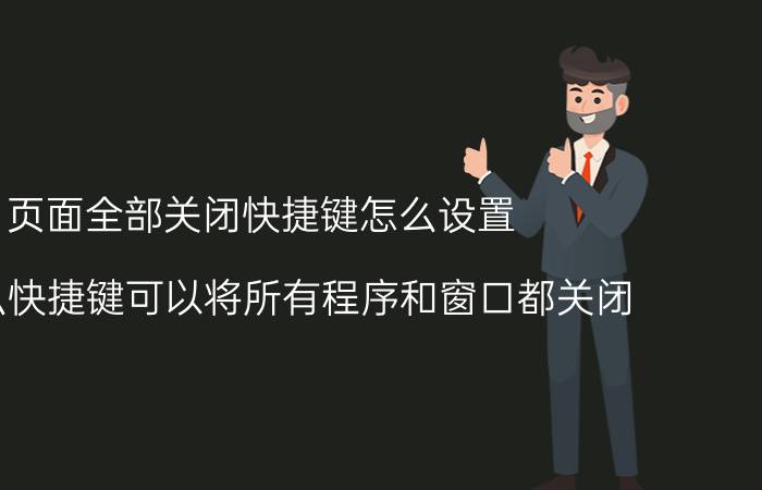 页面全部关闭快捷键怎么设置 用什么快捷键可以将所有程序和窗口都关闭？